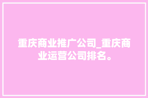 重庆商业推广公司_重庆商业运营公司排名。 重庆商业推广公司_重庆商业运营公司排名。 网站建设公司