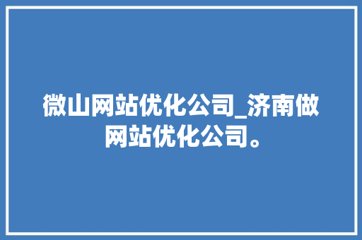 微山网站优化公司_济南做网站优化公司。 微山网站优化公司_济南做网站优化公司。 网站建设公司