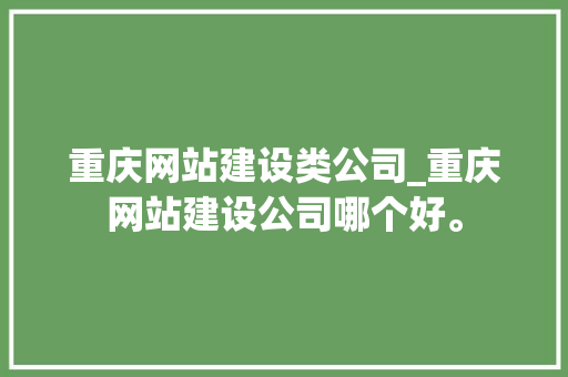 重庆网站建设类公司_重庆网站建设公司哪个好。 重庆网站建设类公司_重庆网站建设公司哪个好。 网站建设公司