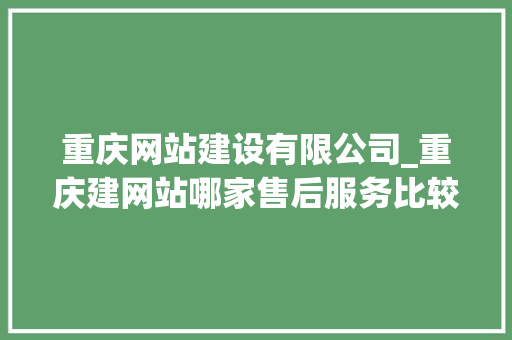 重庆网站建设有限公司_重庆建网站哪家售后服务比较好。 重庆网站建设有限公司_重庆建网站哪家售后服务比较好。 网站建设公司