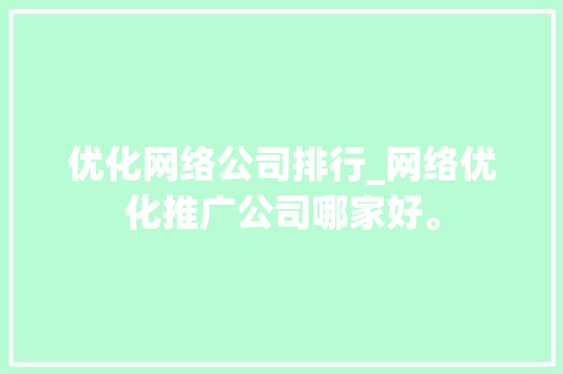 优化网络公司排行_网络优化推广公司哪家好。 优化网络公司排行_网络优化推广公司哪家好。 网站建设公司