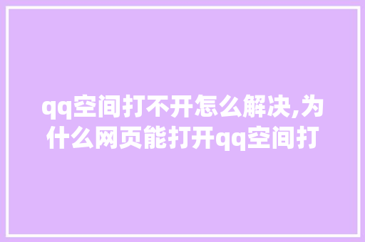 qq空间打不开怎么解决,为什么网页能打开qq空间打不开文件。 qq空间打不开怎么解决,为什么网页能打开qq空间打不开文件。 必应SEO