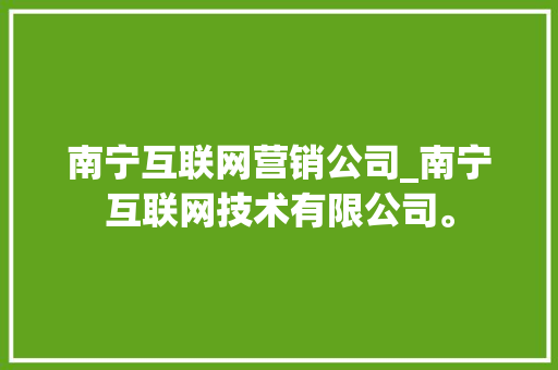 南宁互联网营销公司_南宁互联网技术有限公司。 南宁互联网营销公司_南宁互联网技术有限公司。 网站建设公司