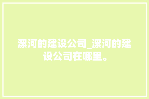 漯河的建设公司_漯河的建设公司在哪里。 漯河的建设公司_漯河的建设公司在哪里。 网站建设公司