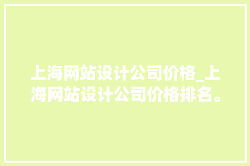 上海网站设计公司价格_上海网站设计公司价格排名。 上海网站设计公司价格_上海网站设计公司价格排名。 网站建设公司