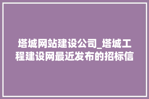 塔城网站建设公司_塔城工程建设网最近发布的招标信息。