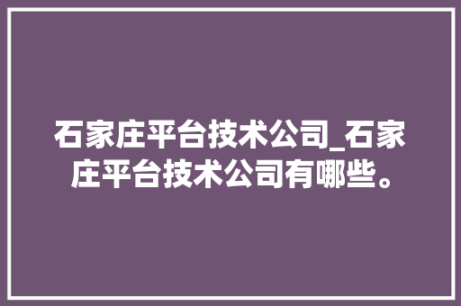 石家庄平台技术公司_石家庄平台技术公司有哪些。 石家庄平台技术公司_石家庄平台技术公司有哪些。 网站建设公司