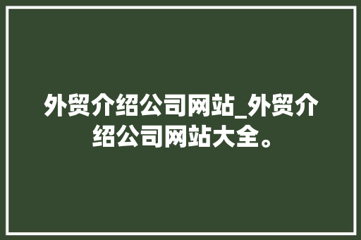 外贸介绍公司网站_外贸介绍公司网站大全。 外贸介绍公司网站_外贸介绍公司网站大全。 网站建设公司