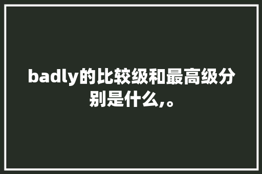 badly的比较级和最高级分别是什么,。 badly的比较级和最高级分别是什么,。 神马SEO