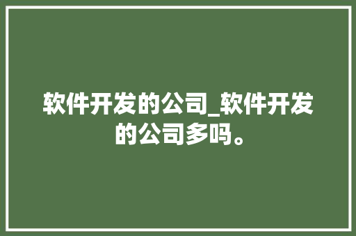 软件开发的公司_软件开发的公司多吗。 软件开发的公司_软件开发的公司多吗。 网站建设公司