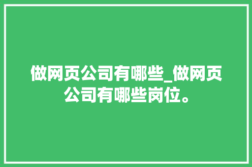 做网页公司有哪些_做网页公司有哪些岗位。 做网页公司有哪些_做网页公司有哪些岗位。 网站建设公司