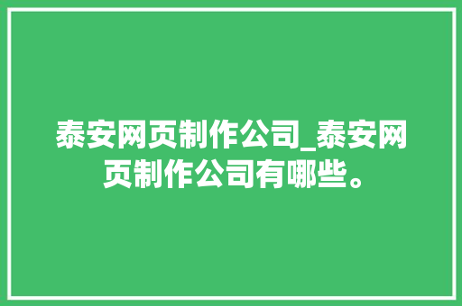 泰安网页制作公司_泰安网页制作公司有哪些。 泰安网页制作公司_泰安网页制作公司有哪些。 网站建设公司