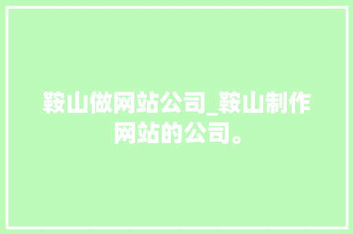 鞍山做网站公司_鞍山制作网站的公司。 鞍山做网站公司_鞍山制作网站的公司。 网站建设公司