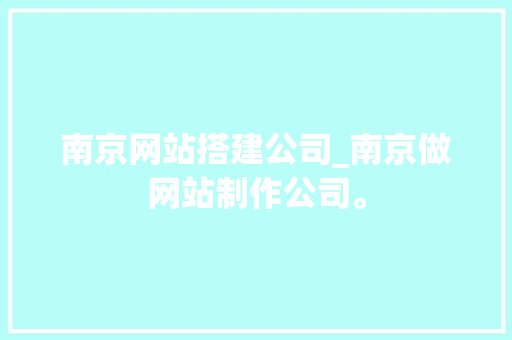 南京网站搭建公司_南京做网站制作公司。 南京网站搭建公司_南京做网站制作公司。 网站建设公司