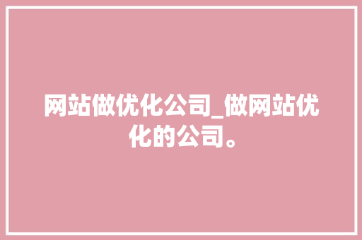 网站做优化公司_做网站优化的公司。 网站做优化公司_做网站优化的公司。 网站建设公司