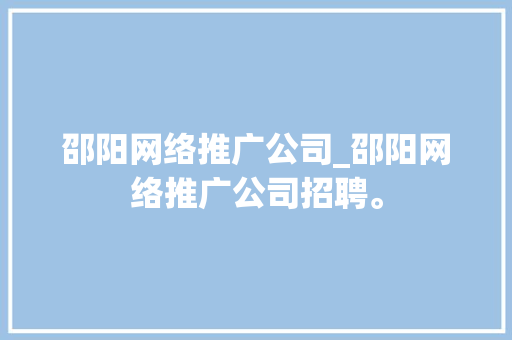 邵阳网络推广公司_邵阳网络推广公司招聘。