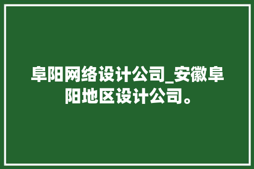 阜阳网络设计公司_安徽阜阳地区设计公司。 阜阳网络设计公司_安徽阜阳地区设计公司。 网站建设公司
