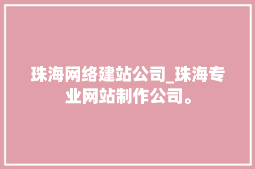 珠海网络建站公司_珠海专业网站制作公司。 珠海网络建站公司_珠海专业网站制作公司。 网站建设公司