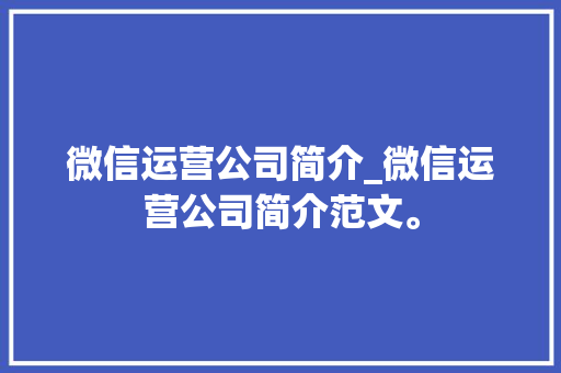 微信运营公司简介_微信运营公司简介范文。 微信运营公司简介_微信运营公司简介范文。 网站建设公司