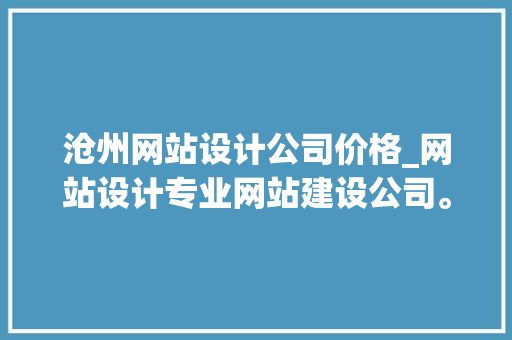 沧州网站设计公司价格_网站设计专业网站建设公司。 沧州网站设计公司价格_网站设计专业网站建设公司。 网站建设公司