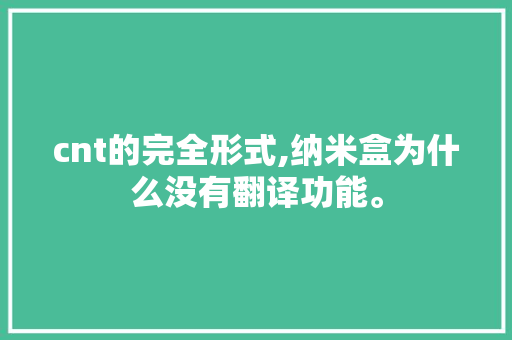 cnt的完全形式,纳米盒为什么没有翻译功能。 cnt的完全形式,纳米盒为什么没有翻译功能。 SEO关键词