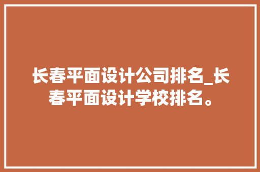 长春平面设计公司排名_长春平面设计学校排名。 长春平面设计公司排名_长春平面设计学校排名。 网站建设公司