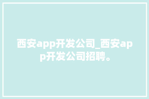 西安app开发公司_西安app开发公司招聘。 西安app开发公司_西安app开发公司招聘。 网站建设公司