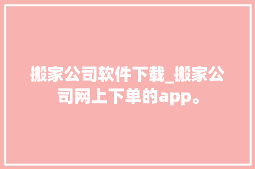 搬家公司软件下载_搬家公司网上下单的app。 搬家公司软件下载_搬家公司网上下单的app。 网站建设公司