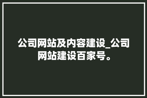 公司网站及内容建设_公司网站建设百家号。 公司网站及内容建设_公司网站建设百家号。 网站建设公司