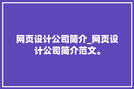 网页设计公司简介_网页设计公司简介范文。 网页设计公司简介_网页设计公司简介范文。 网站建设公司