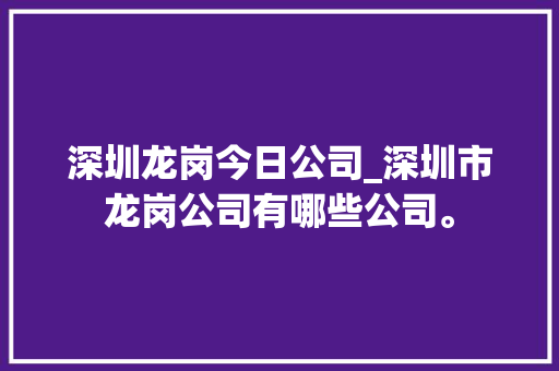 深圳龙岗今日公司_深圳市龙岗公司有哪些公司。 深圳龙岗今日公司_深圳市龙岗公司有哪些公司。 网站建设公司