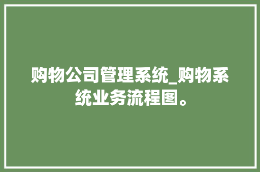 购物公司管理系统_购物系统业务流程图。 购物公司管理系统_购物系统业务流程图。 网站建设公司