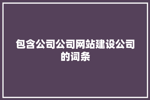 包含公司公司网站建设公司的词条 包含公司公司网站建设公司的词条 网站建设公司