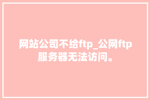网站公司不给ftp_公网ftp服务器无法访问。 网站公司不给ftp_公网ftp服务器无法访问。 网站建设公司