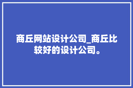 商丘网站设计公司_商丘比较好的设计公司。 商丘网站设计公司_商丘比较好的设计公司。 网站建设公司