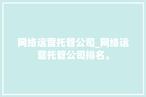 网络运营托管公司_网络运营托管公司排名。 网络运营托管公司_网络运营托管公司排名。 网站建设公司