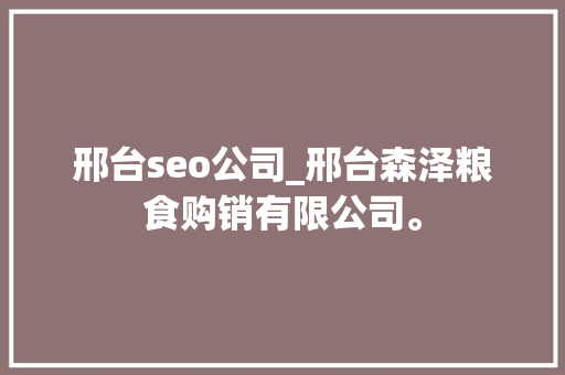 邢台seo公司_邢台森泽粮食购销有限公司。 邢台seo公司_邢台森泽粮食购销有限公司。 网站建设公司