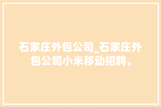 石家庄外包公司_石家庄外包公司小米移动招聘。 石家庄外包公司_石家庄外包公司小米移动招聘。 网站建设公司