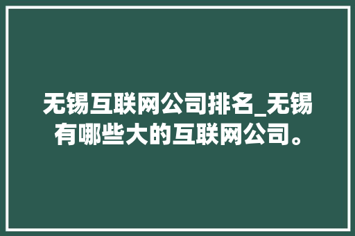 无锡互联网公司排名_无锡有哪些大的互联网公司。 无锡互联网公司排名_无锡有哪些大的互联网公司。 网站建设公司