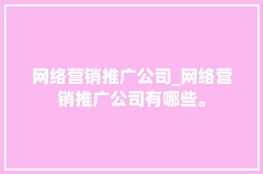 网络营销推广公司_网络营销推广公司有哪些。 网络营销推广公司_网络营销推广公司有哪些。 网站建设公司