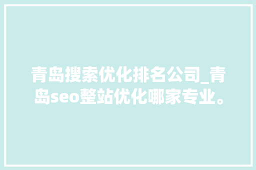 青岛搜索优化排名公司_青岛seo整站优化哪家专业。 青岛搜索优化排名公司_青岛seo整站优化哪家专业。 网站建设公司