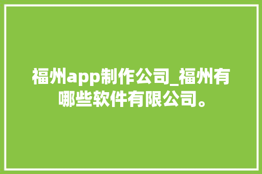 福州app制作公司_福州有哪些软件有限公司。 福州app制作公司_福州有哪些软件有限公司。 网站建设公司