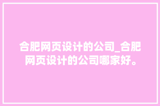 合肥网页设计的公司_合肥网页设计的公司哪家好。 合肥网页设计的公司_合肥网页设计的公司哪家好。 网站建设公司