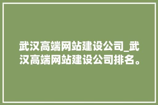 武汉高端网站建设公司_武汉高端网站建设公司排名。 武汉高端网站建设公司_武汉高端网站建设公司排名。 网站建设公司