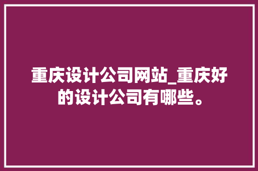 重庆设计公司网站_重庆好的设计公司有哪些。 重庆设计公司网站_重庆好的设计公司有哪些。 网站建设公司