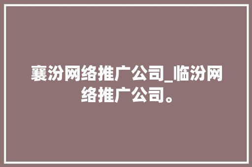 襄汾网络推广公司_临汾网络推广公司。 襄汾网络推广公司_临汾网络推广公司。 网站建设公司