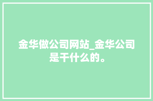金华做公司网站_金华公司是干什么的。 金华做公司网站_金华公司是干什么的。 网站建设公司