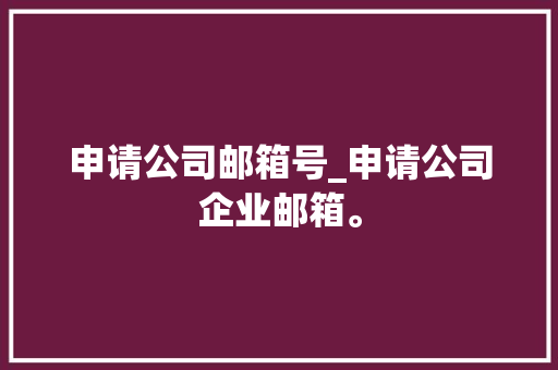 申请公司邮箱号_申请公司企业邮箱。 申请公司邮箱号_申请公司企业邮箱。 网站建设公司