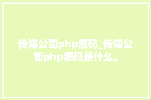 传媒公司php源码_传媒公司php源码是什么。 传媒公司php源码_传媒公司php源码是什么。 网站建设公司