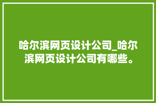 哈尔滨网页设计公司_哈尔滨网页设计公司有哪些。 哈尔滨网页设计公司_哈尔滨网页设计公司有哪些。 网站建设公司